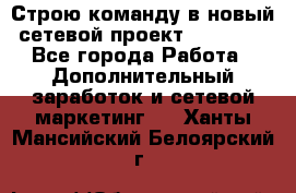 Строю команду в новый сетевой проект GREENWAY - Все города Работа » Дополнительный заработок и сетевой маркетинг   . Ханты-Мансийский,Белоярский г.